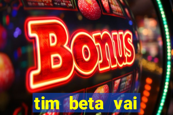 tim beta vai acabar 2024